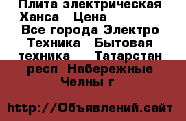 Плита электрическая Ханса › Цена ­ 10 000 - Все города Электро-Техника » Бытовая техника   . Татарстан респ.,Набережные Челны г.